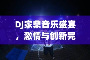 DJ家鼎音樂盛宴，激情與創(chuàng)新完美融合的獨(dú)特體驗(yàn)