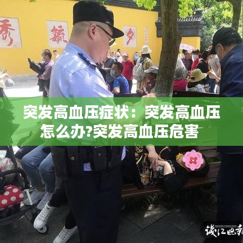 突發高血壓癥狀：突發高血壓怎么辦?突發高血壓危害 