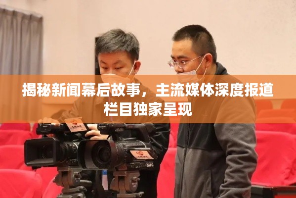 揭秘新聞幕后故事，主流媒體深度報道欄目獨家呈現