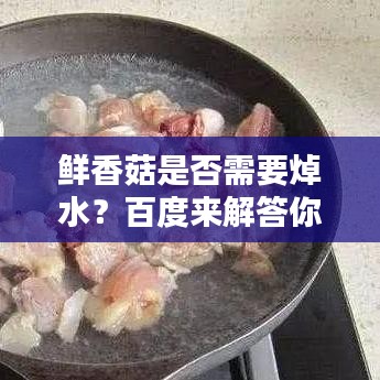 鮮香菇是否需要焯水？百度來解答你疑惑！