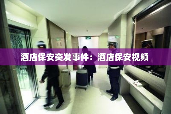 酒店保安突發事件：酒店保安視頻 