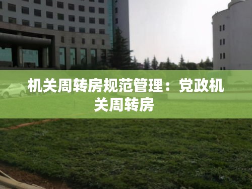 機關周轉房規范管理：黨政機關周轉房 