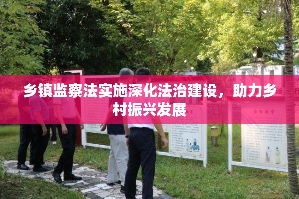 鄉(xiāng)鎮(zhèn)監(jiān)察法實(shí)施深化法治建設(shè)，助力鄉(xiāng)村振興發(fā)展