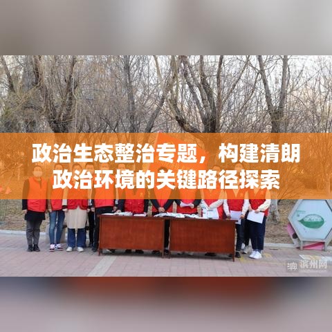 政治生態(tài)整治專題，構(gòu)建清朗政治環(huán)境的關(guān)鍵路徑探索