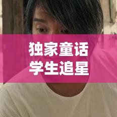 獨(dú)家童話學(xué)生追星：獨(dú)家童話在哪里拍攝 