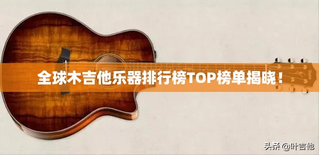 全球木吉他樂器排行榜TOP榜單揭曉！