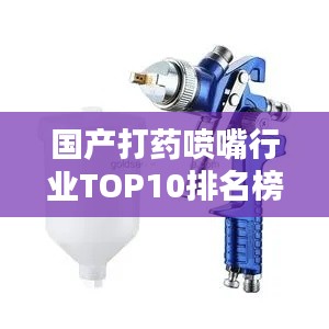 國產(chǎn)打藥噴嘴行業(yè)TOP10排名榜單揭曉