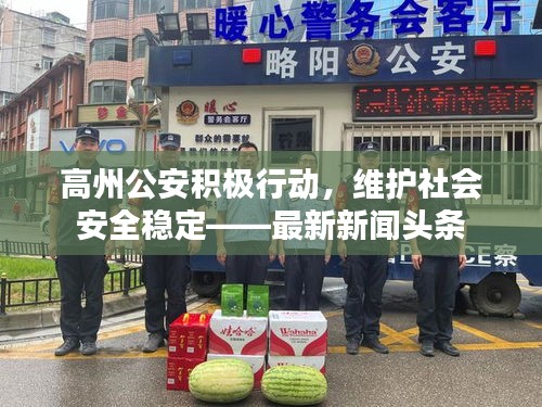高州公安積極行動，維護社會安全穩定——最新新聞頭條