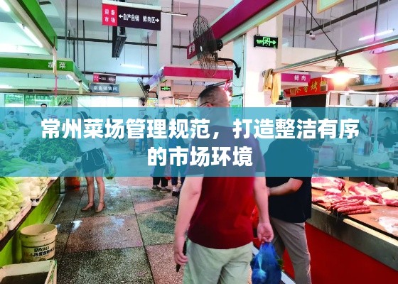 常州菜場管理規范，打造整潔有序的市場環境