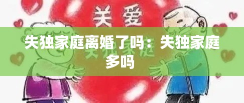 失獨家庭離婚了嗎：失獨家庭多嗎 