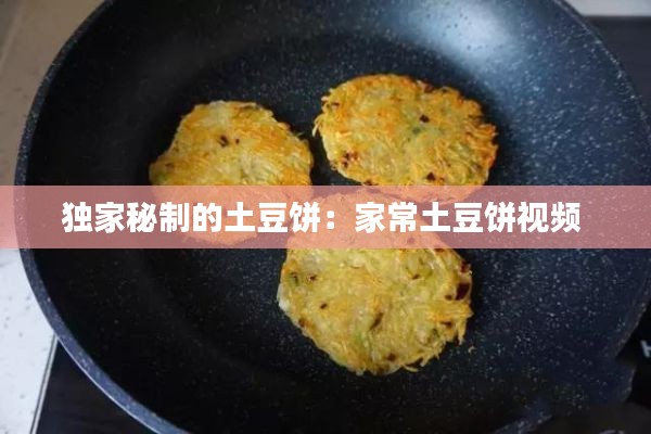 獨(dú)家秘制的土豆餅：家常土豆餅視頻 