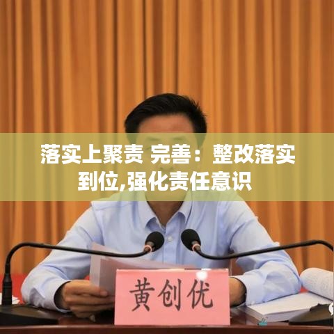 落實(shí)上聚責(zé) 完善：整改落實(shí)到位,強(qiáng)化責(zé)任意識(shí) 