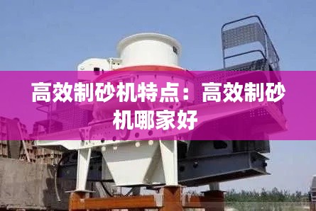 高效制砂機(jī)特點(diǎn)：高效制砂機(jī)哪家好 