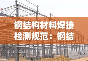 鋼結(jié)構(gòu)材料焊接檢測(cè)規(guī)范：鋼結(jié)構(gòu)焊接檢測(cè)內(nèi)容 