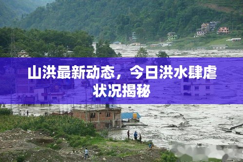 山洪最新動態(tài)，今日洪水肆虐狀況揭秘