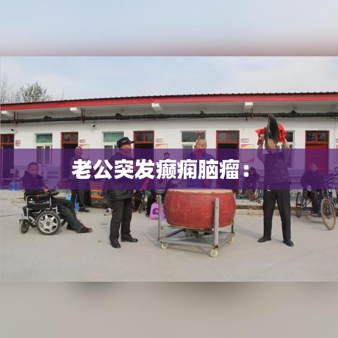 老公突發(fā)癲癇腦瘤： 