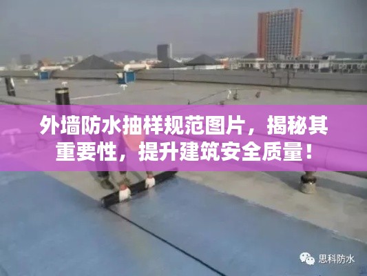 外墻防水抽樣規范圖片，揭秘其重要性，提升建筑安全質量！