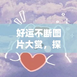 好運不斷圖片大賞，探索美好與幸運的無限魅力
