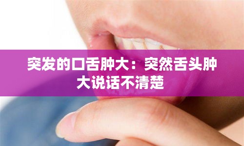 突發(fā)的口舌腫大：突然舌頭腫大說話不清楚 
