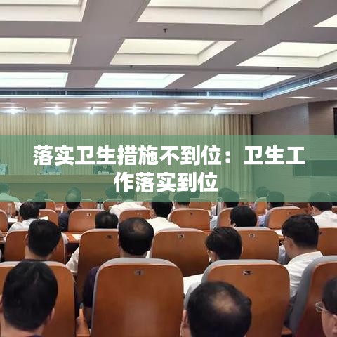 落實(shí)衛(wèi)生措施不到位：衛(wèi)生工作落實(shí)到位 