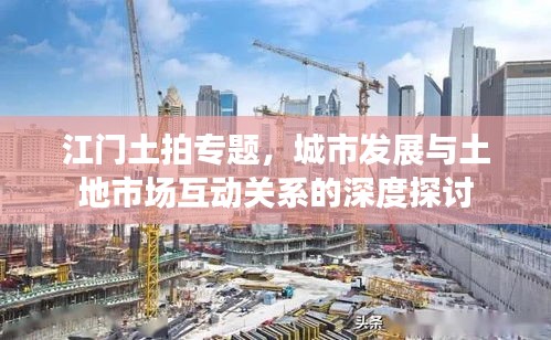 江門土拍專題，城市發展與土地市場互動關系的深度探討