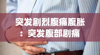突發(fā)劇烈腹痛腹脹：突發(fā)腹部劇痛 