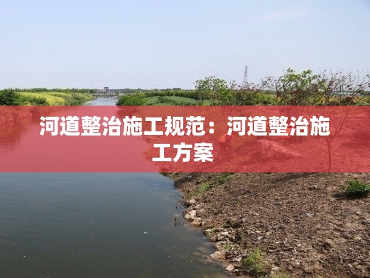 河道整治施工規(guī)范：河道整治施工方案 