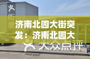 濟南北園大街突發：濟南北園大街一條街具體位置 