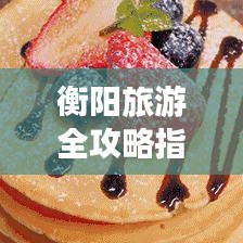 衡陽旅游全攻略指南，帶你玩轉衡陽的精彩之旅！