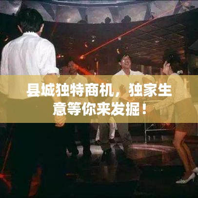 縣城獨特商機，獨家生意等你來發掘！