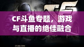 CF斗魚(yú)專題，游戲與直播的絕佳融合