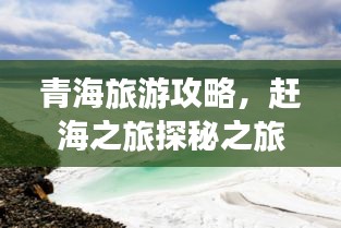 青海旅游攻略，趕海之旅探秘之旅，體驗(yàn)別樣風(fēng)情！
