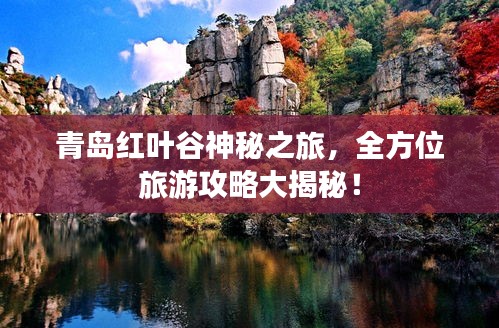 青島紅葉谷神秘之旅，全方位旅游攻略大揭秘！
