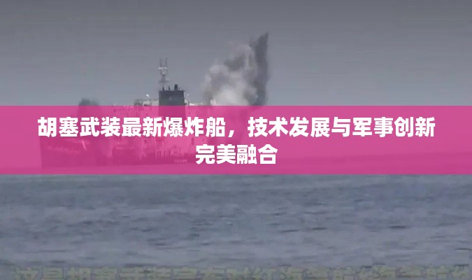 胡塞武裝最新爆炸船，技術發展與軍事創新完美融合