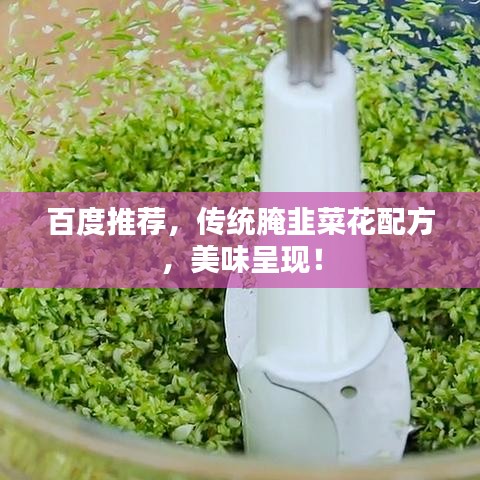 百度推薦，傳統(tǒng)腌韭菜花配方，美味呈現(xiàn)！