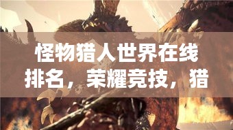 怪物獵人世界在線排名，榮耀競(jìng)技，獵人激情之戰(zhàn)！