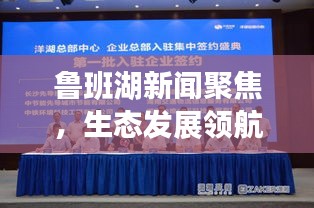 魯班湖新聞聚焦，生態(tài)發(fā)展領(lǐng)航新篇章