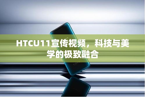 HTCU11宣傳視頻，科技與美學(xué)的極致融合