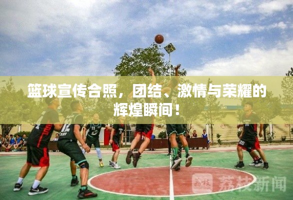 籃球宣傳合照，團結、激情與榮耀的輝煌瞬間！