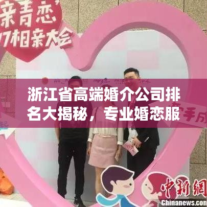 浙江省高端婚介公司排名大揭秘，專業(yè)婚戀服務(wù)，優(yōu)質(zhì)匹配等你來(lái)！