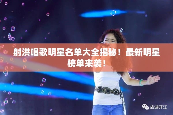 射洪唱歌明星名單大全揭秘！最新明星榜單來襲！