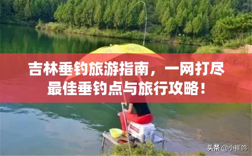 吉林垂釣旅游指南，一網打盡最佳垂釣點與旅行攻略！