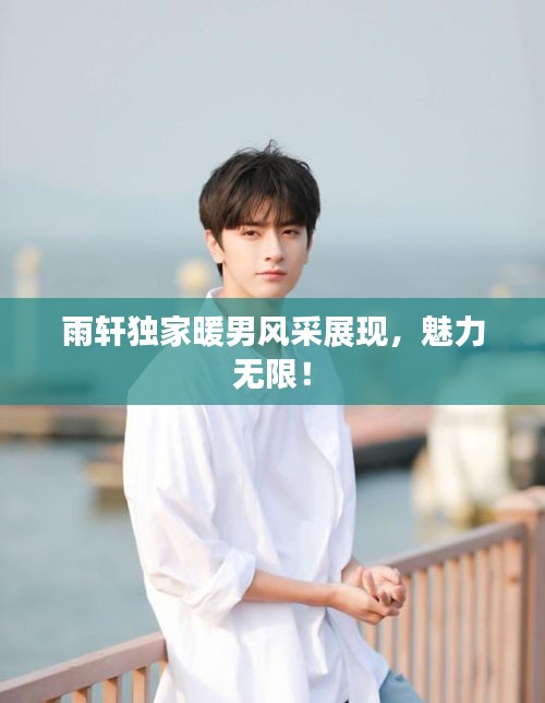 雨軒獨家暖男風采展現，魅力無限！