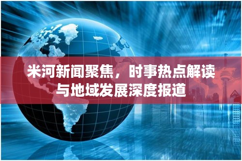 米河新聞聚焦，時事熱點解讀與地域發(fā)展深度報道