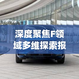 深度聚焦F領域多維探索報道，揭秘前沿動態與深度洞察