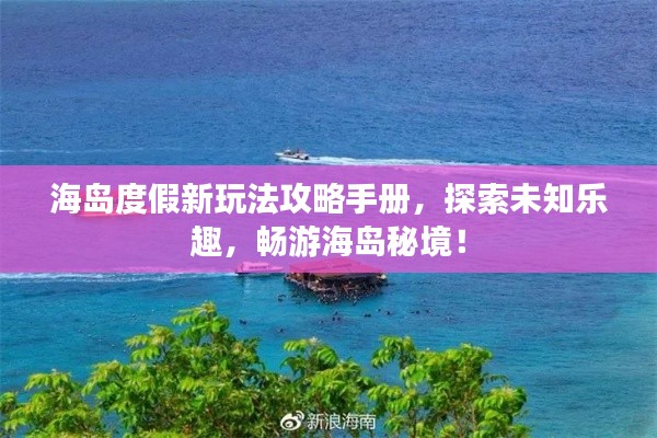海島度假新玩法攻略手冊，探索未知樂趣，暢游海島秘境！