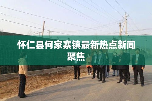 懷仁縣何家寨鎮最新熱點新聞聚焦
