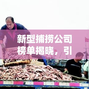 新型捕撈公司榜單揭曉，引領海洋產業的新領軍者