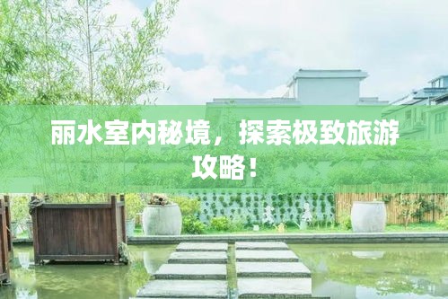 麗水室內(nèi)秘境，探索極致旅游攻略！