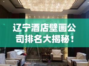 遼寧酒店壁畫公司排名大揭秘！專業團隊打造藝術空間，酒店裝飾首選！